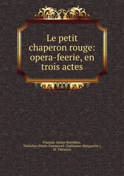 Обложка книги Le petit chaperon rouge: opera-feerie, en trois actes, François Adrien Boieldieu