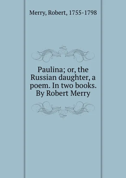 Обложка книги Paulina; or, the Russian daughter, a poem. In two books. By Robert Merry, Robert Merry