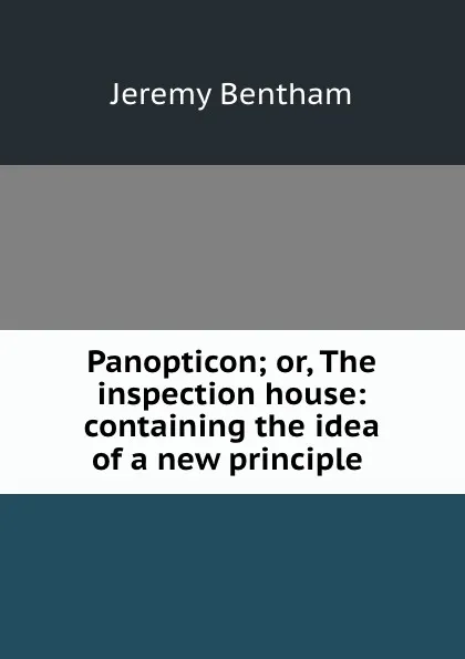 Обложка книги Panopticon; or, The inspection house: containing the idea of a new principle ., Jeremy Bentham