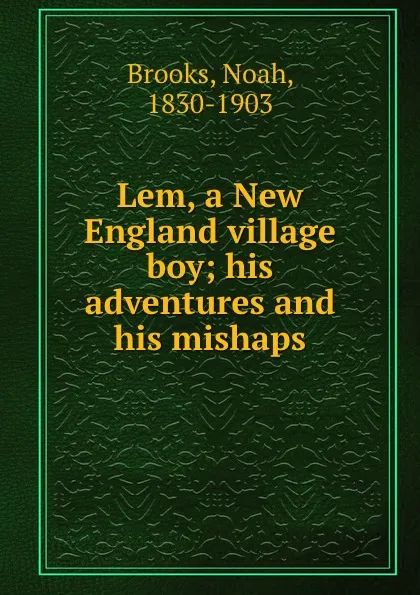 Обложка книги Lem, a New England village boy; his adventures and his mishaps, Noah Brooks