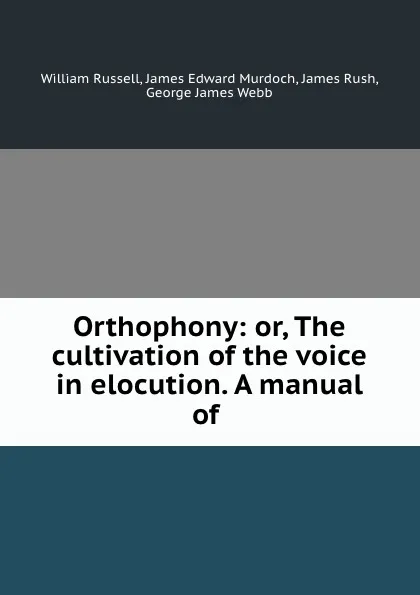 Обложка книги Orthophony: or, The cultivation of the voice in elocution. A manual of ., William Russell