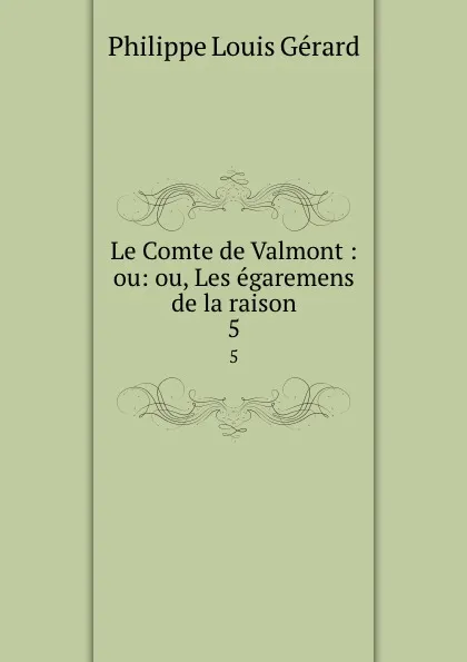 Обложка книги Le Comte de Valmont : ou: ou, Les egaremens de la raison. 5, Philippe Louis Gérard