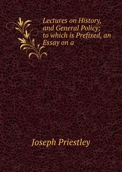 Обложка книги Lectures on History, and General Policy; to which is Prefixed, an Essay on a ., Joseph Priestley