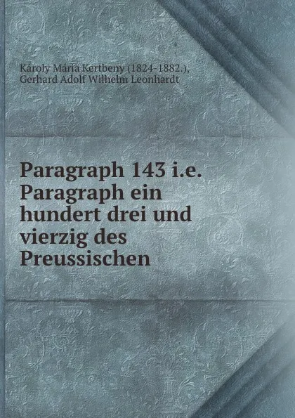 Обложка книги Paragraph 143 i.e. Paragraph ein hundert drei und vierzig des Preussischen ., Károly Mária Kertbeny