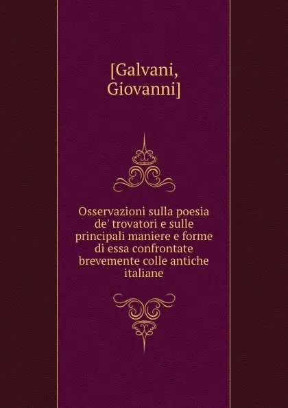 Обложка книги Osservazioni sulla poesia de. trovatori e sulle principali maniere e forme di essa confrontate brevemente colle antiche italiane, Giovanni Galvani