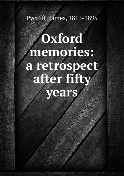 Обложка книги Oxford memories: a retrospect after fifty years, James Pycroft