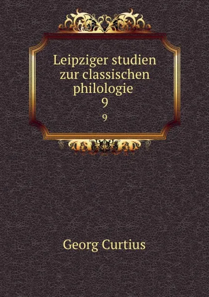 Обложка книги Leipziger studien zur classischen philologie . 9, Georg Curtius