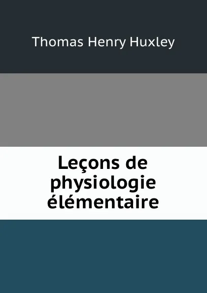 Обложка книги Lecons de physiologie elementaire, Thomas Henry Huxley