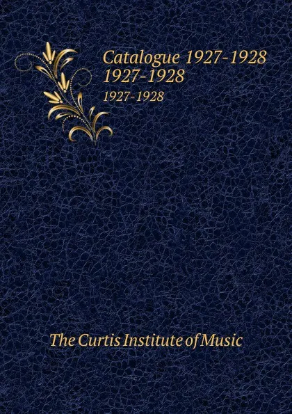 Обложка книги Catalogue 1927-1928. 1927-1928, The Curtis Institute of Music