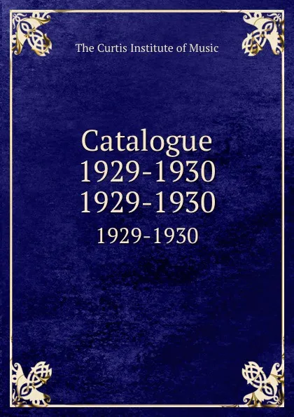 Обложка книги Catalogue 1929-1930. 1929-1930, The Curtis Institute of Music