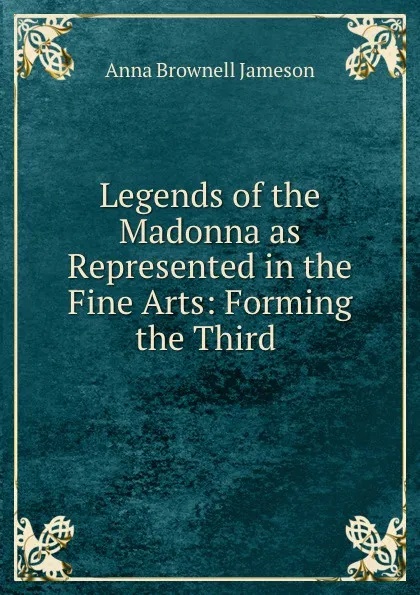 Обложка книги Legends of the Madonna as Represented in the Fine Arts: Forming the Third ., Jameson