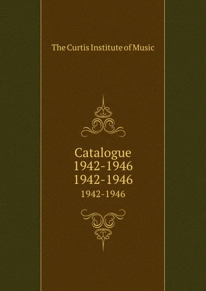 Обложка книги Catalogue 1942-1946. 1942-1946, The Curtis Institute of Music