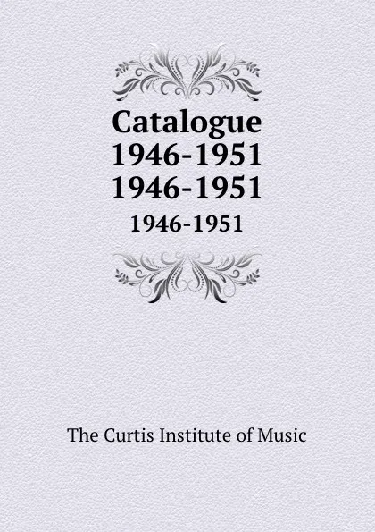 Обложка книги Catalogue 1946-1951. 1946-1951, The Curtis Institute of Music