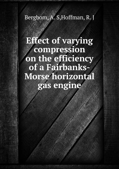 Обложка книги Effect of varying compression on the efficiency of a Fairbanks-Morse horizontal gas engine, A.S. Bergbom