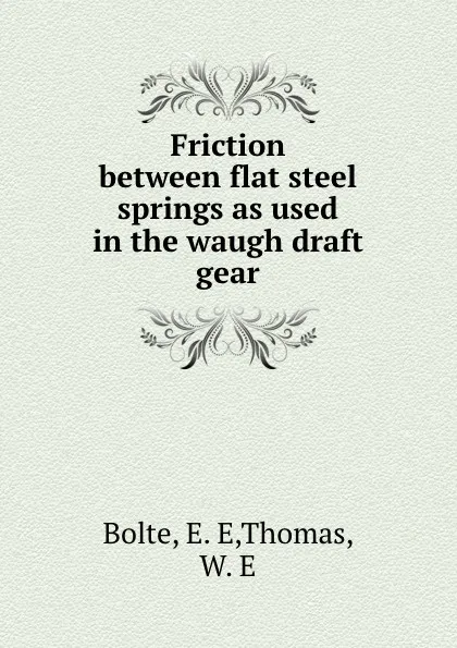 Обложка книги Friction between flat steel springs as used in the waugh draft gear, E.E. Bolte