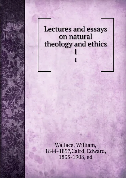 Обложка книги Lectures and essays on natural theology and ethics. 1, William Wallace