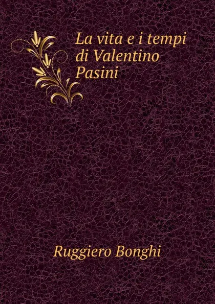 Обложка книги La vita e i tempi di Valentino Pasini, Ruggiero Bonghi