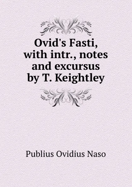 Обложка книги Ovid.s Fasti, with intr., notes and excursus by T. Keightley, Publius Ovidius Naso