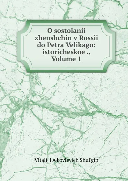 Обложка книги O sostoianii zhenshchin v Rossii do Petra Velikago: istoricheskoe ., Volume 1, Vitalii Yakovlevich Shulʹgin