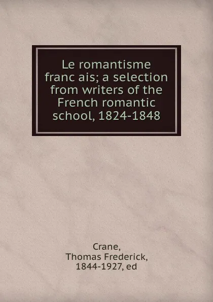 Обложка книги Le romantisme francais; a selection from writers of the French romantic school, 1824-1848, Thomas Frederick Crane