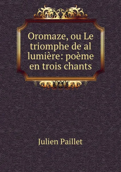 Обложка книги Oromaze, ou Le triomphe de al lumiere: poeme en trois chants, Julien Paillet