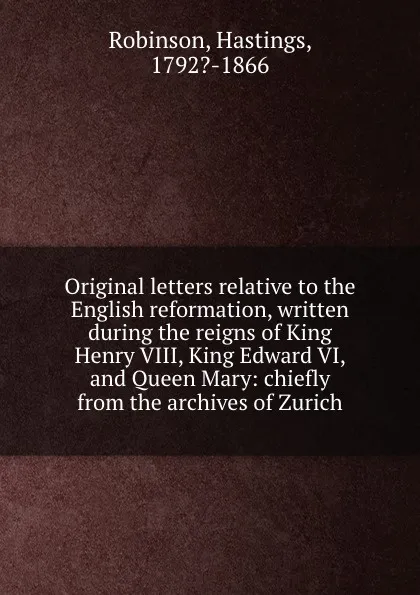 Обложка книги Original letters relative to the English reformation, written during the reigns of King Henry VIII, King Edward VI, and Queen Mary: chiefly from the archives of Zurich, Hastings Robinson