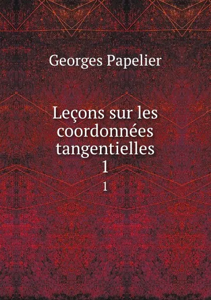 Обложка книги Lecons sur les coordonnees tangentielles. 1, Georges Papelier