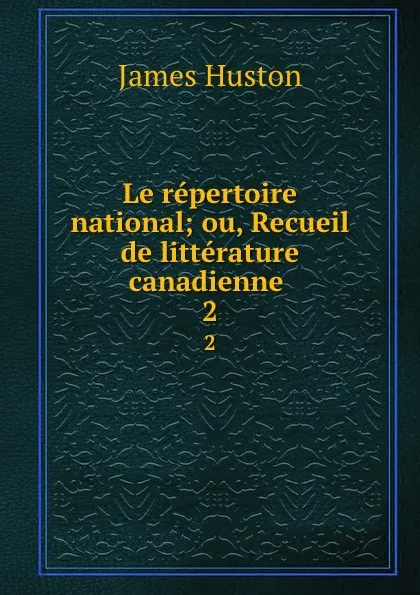 Обложка книги Le repertoire national; ou, Recueil de litterature canadienne . 2, James Huston