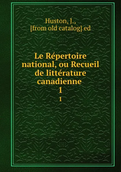 Обложка книги Le Repertoire national, ou Recueil de litterature canadienne . 1, J. Huston