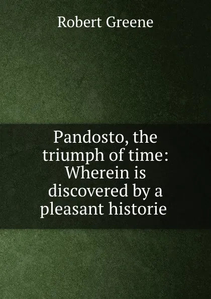 Обложка книги Pandosto, the triumph of time: Wherein is discovered by a pleasant historie ., Robert Greene