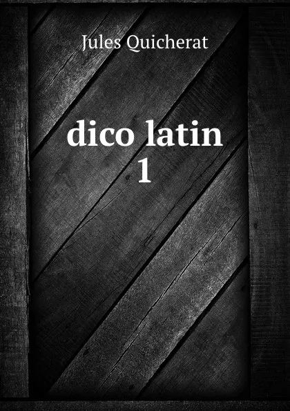 Обложка книги dico latin 1, Jules Quicherat