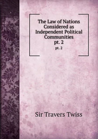 Обложка книги The Law of Nations Considered as Independent Political Communities. pt. 2, Travers Twiss