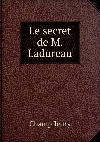 Обложка книги Le secret de M. Ladureau, Champfleury
