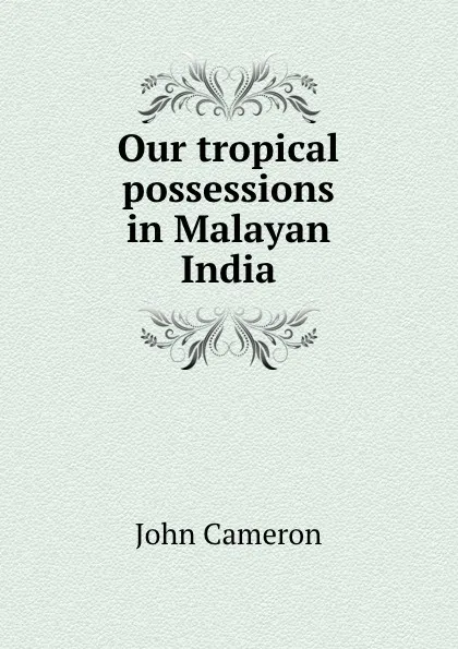 Обложка книги Our tropical possessions in Malayan India, John Cameron