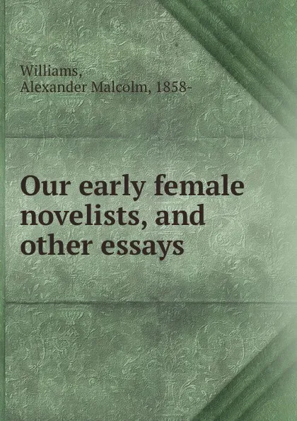 Обложка книги Our early female novelists, and other essays, Alexander Malcolm Williams