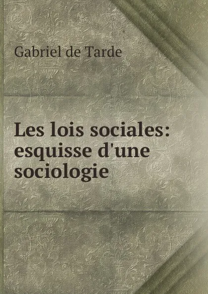 Обложка книги Les lois sociales: esquisse d.une sociologie, Gabriel de Tarde