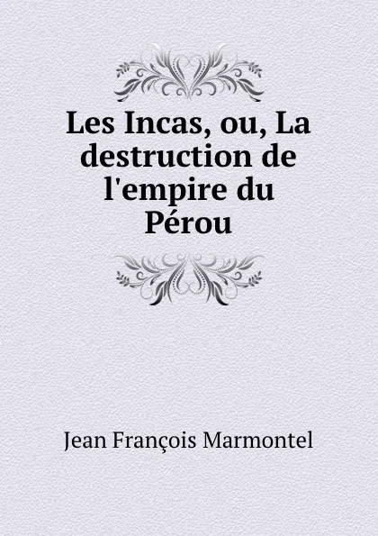 Обложка книги Les Incas, ou, La destruction de l.empire du Perou, Jean François Marmontel