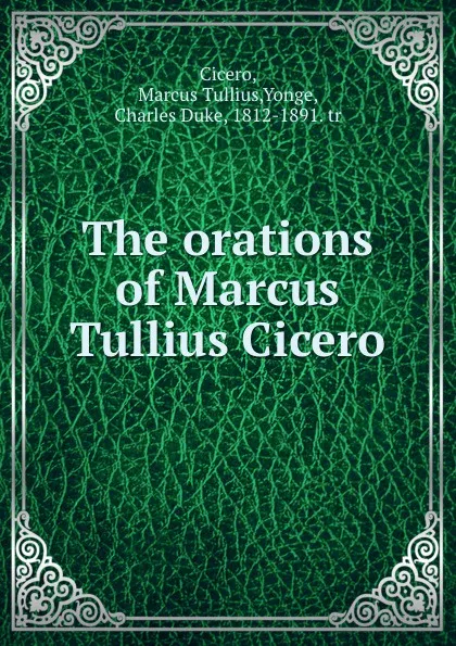 Обложка книги The orations of Marcus Tullius Cicero, Marcus Tullius Cicero
