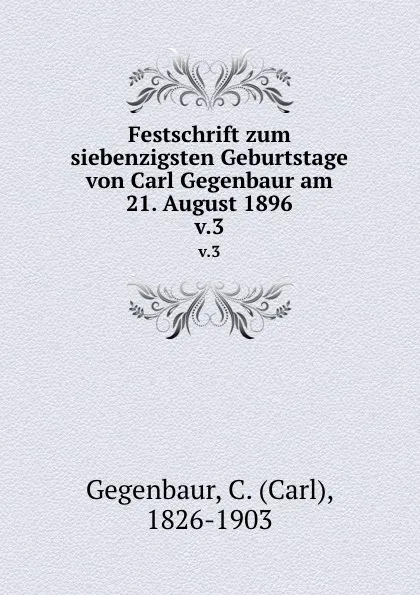 Обложка книги Festschrift zum siebenzigsten Geburtstage von Carl Gegenbaur am 21. August 1896. v.3, Carl Gegenbaur