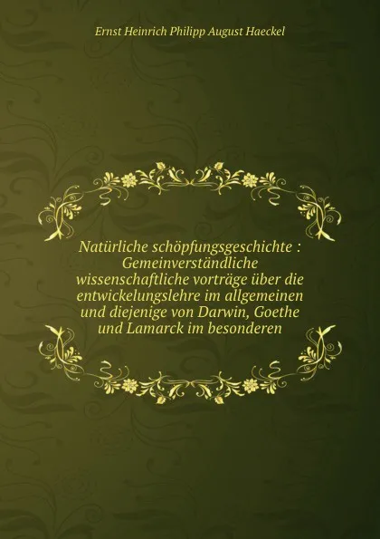 Обложка книги Naturliche schopfungsgeschichte : Gemeinverstandliche wissenschaftliche vortrage uber die entwickelungslehre im allgemeinen und diejenige von Darwin, Goethe und Lamarck im besonderen, Haeckel Ernst Heinrich