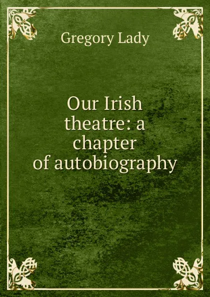 Обложка книги Our Irish theatre: a chapter of autobiography, Lady