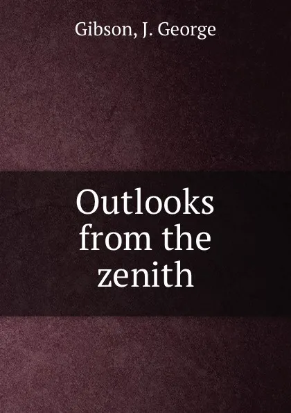 Обложка книги Outlooks from the zenith, J. George Gibson