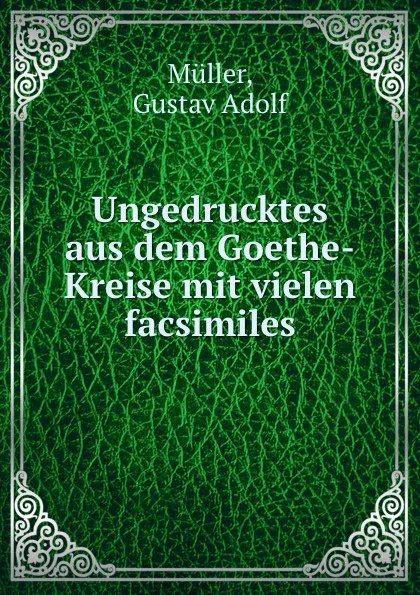 Обложка книги Ungedrucktes aus dem Goethe-Kreise mit vielen facsimiles, Gustav Adolf Müller