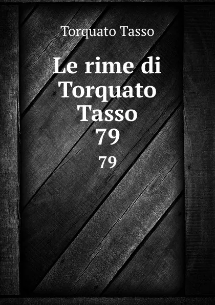 Обложка книги Le rime di Torquato Tasso. 79, Torquato Tasso