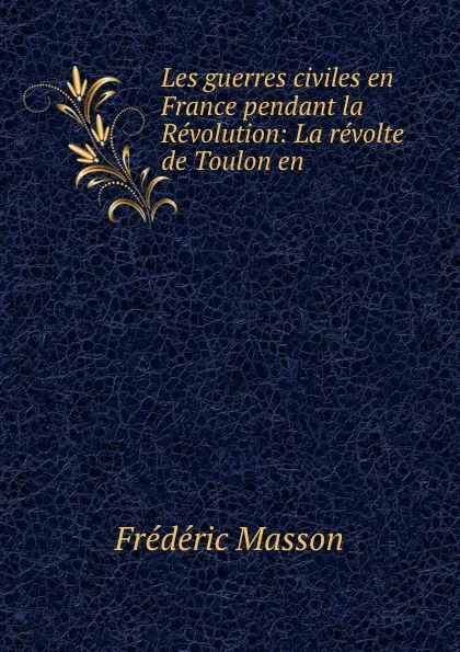 Обложка книги Les guerres civiles en France pendant la Revolution: La revolte de Toulon en ., Masson Frederic