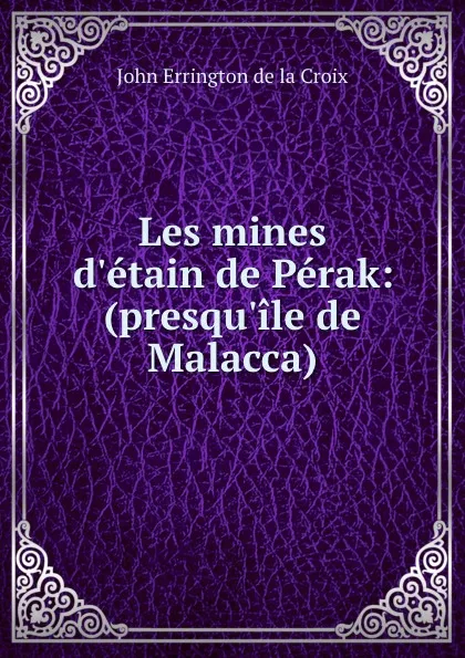 Обложка книги Les mines d.etain de Perak: (presqu.ile de Malacca), John Errington de la Croix