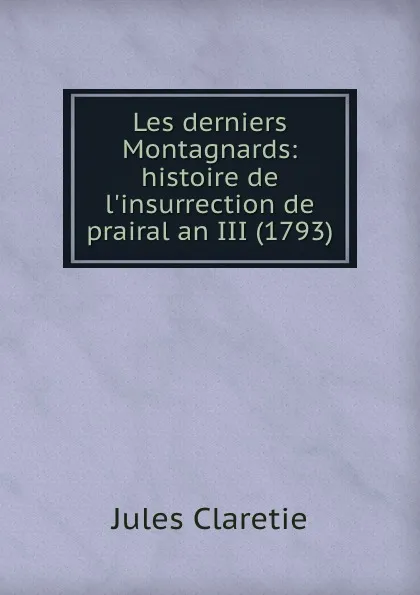 Обложка книги Les derniers Montagnards: histoire de l.insurrection de prairal an III (1793), Jules Claretie