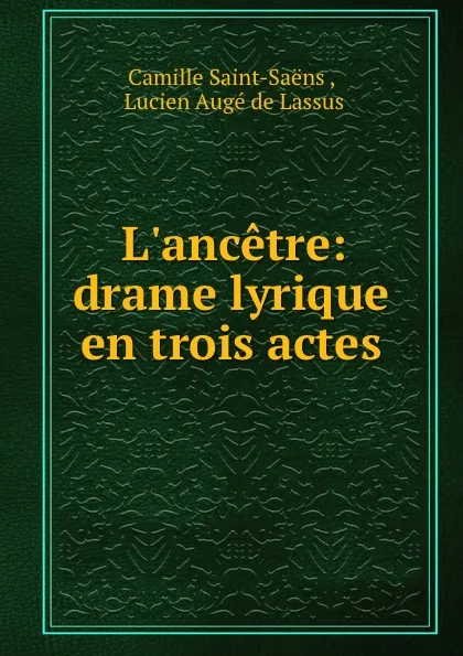 Обложка книги L.ancetre: drame lyrique en trois actes, Camille Saint-Saëns