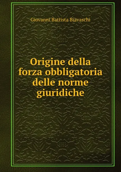 Обложка книги Origine della forza obbligatoria delle norme giuridiche, Giovanni Battista Biavaschi