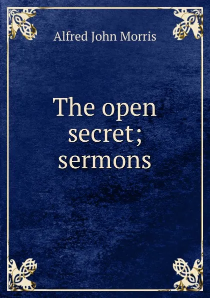 Обложка книги The open secret; sermons, Alfred John Morris